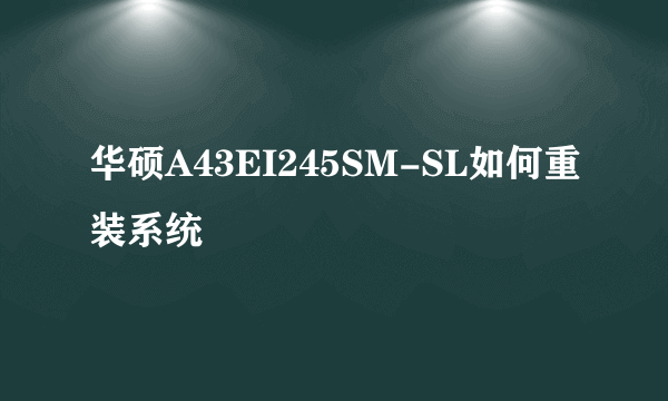 华硕A43EI245SM-SL如何重装系统