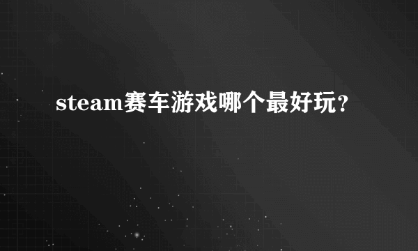 steam赛车游戏哪个最好玩？