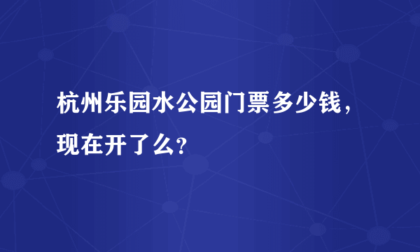 杭州乐园水公园门票多少钱，现在开了么？