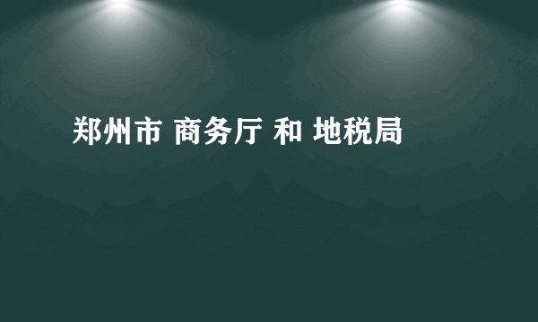 郑州市 商务厅 和 地税局