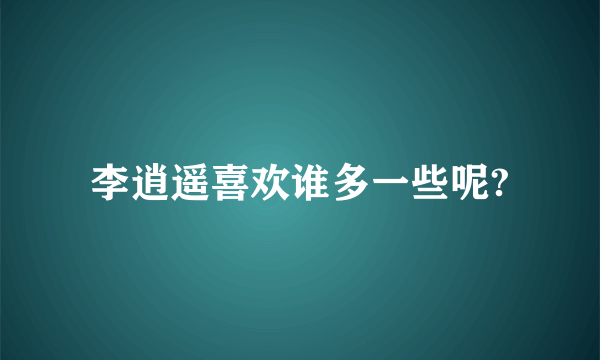 李逍遥喜欢谁多一些呢?