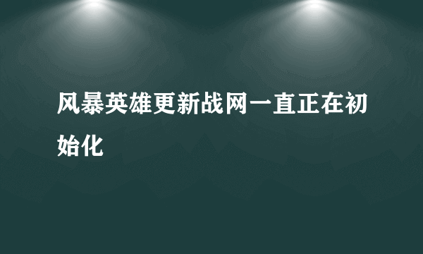 风暴英雄更新战网一直正在初始化