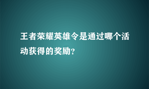 王者荣耀英雄令是通过哪个活动获得的奖励？