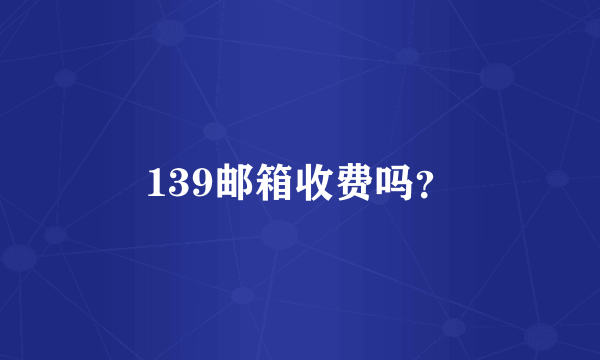 139邮箱收费吗？