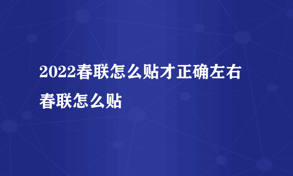 2022春联怎么贴才正确左右 春联怎么贴