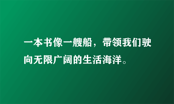 一本书像一艘船，带领我们驶向无限广阔的生活海洋。