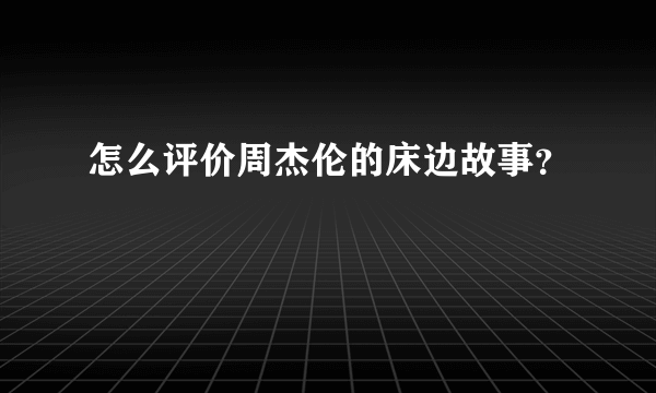 怎么评价周杰伦的床边故事？