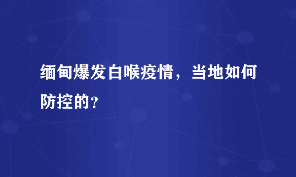 缅甸爆发白喉疫情，当地如何防控的？