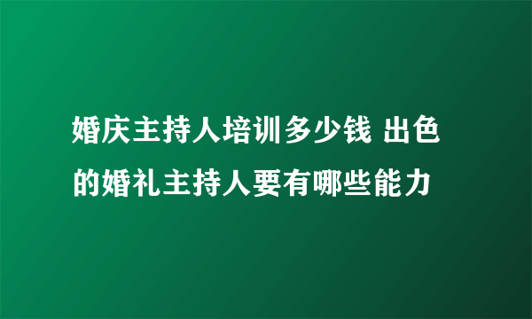 婚庆主持人培训多少钱 出色的婚礼主持人要有哪些能力