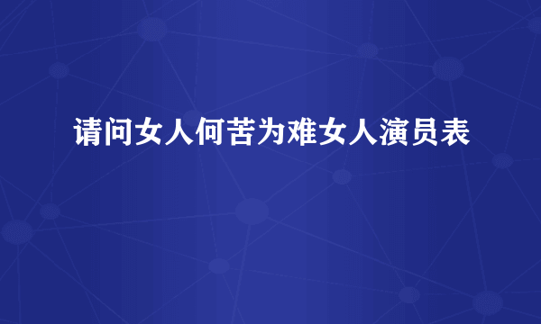 请问女人何苦为难女人演员表