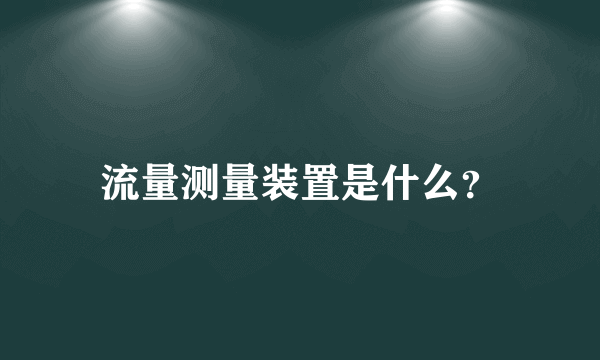 流量测量装置是什么？