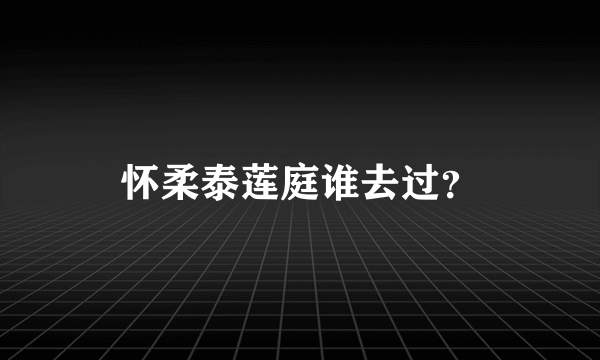 怀柔泰莲庭谁去过？