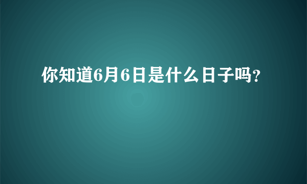 你知道6月6日是什么日子吗？