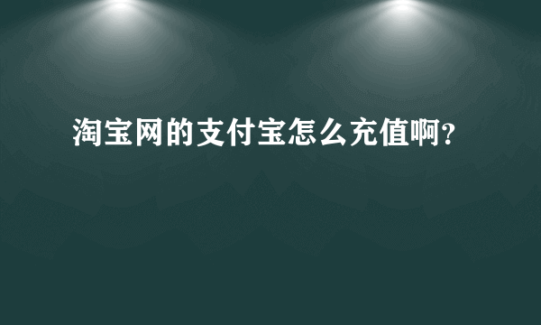 淘宝网的支付宝怎么充值啊？