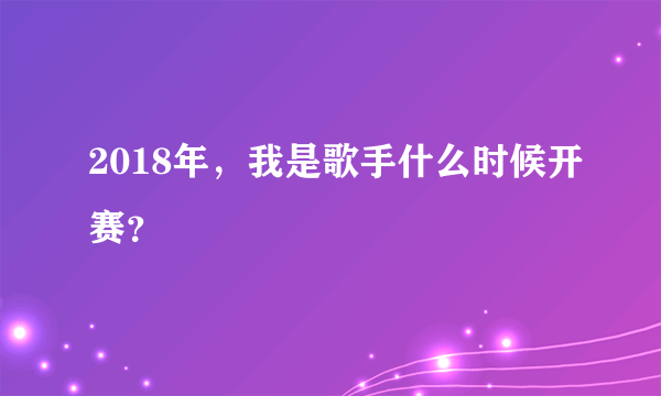 2018年，我是歌手什么时候开赛？