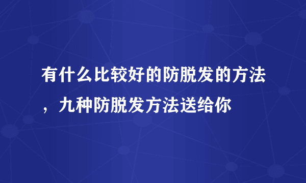 有什么比较好的防脱发的方法，九种防脱发方法送给你