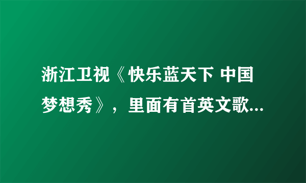 浙江卫视《快乐蓝天下 中国梦想秀》，里面有首英文歌，一个女的唱的，每次在揭晓圆梦人的时候放的一首插曲