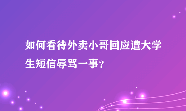 如何看待外卖小哥回应遭大学生短信辱骂一事？