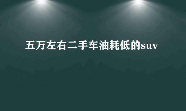 五万左右二手车油耗低的suv