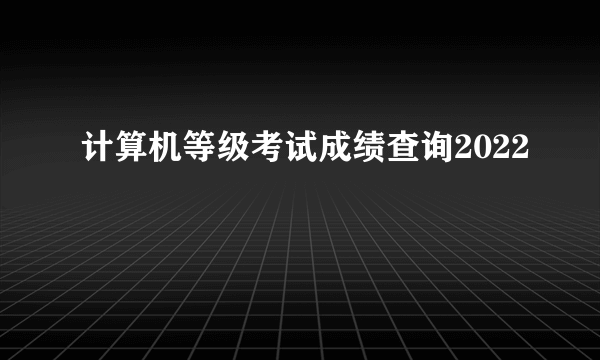 计算机等级考试成绩查询2022