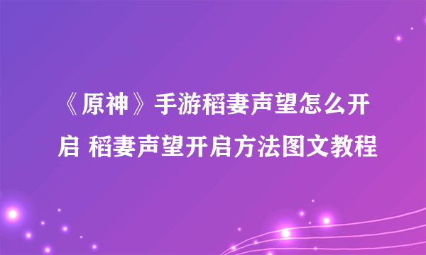 《原神》手游稻妻声望怎么开启 稻妻声望开启方法图文教程