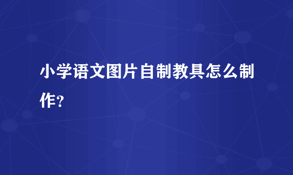 小学语文图片自制教具怎么制作？