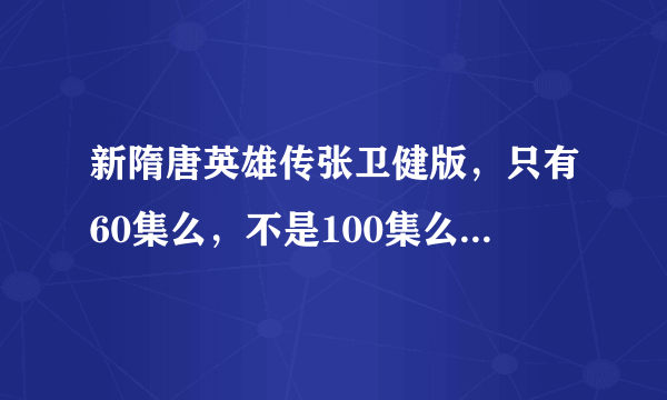 新隋唐英雄传张卫健版，只有60集么，不是100集么，求各位大神给下后面40集的网址，，和在什么地方观看。