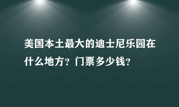 美国本土最大的迪士尼乐园在什么地方？门票多少钱？