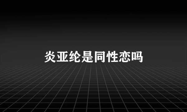 炎亚纶是同性恋吗