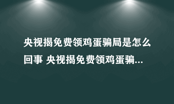 央视揭免费领鸡蛋骗局是怎么回事 央视揭免费领鸡蛋骗局是怎样的