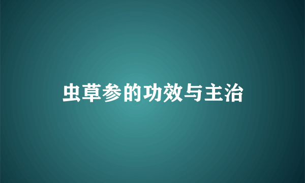 虫草参的功效与主治