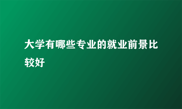 大学有哪些专业的就业前景比较好