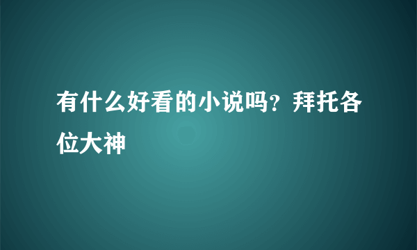 有什么好看的小说吗？拜托各位大神