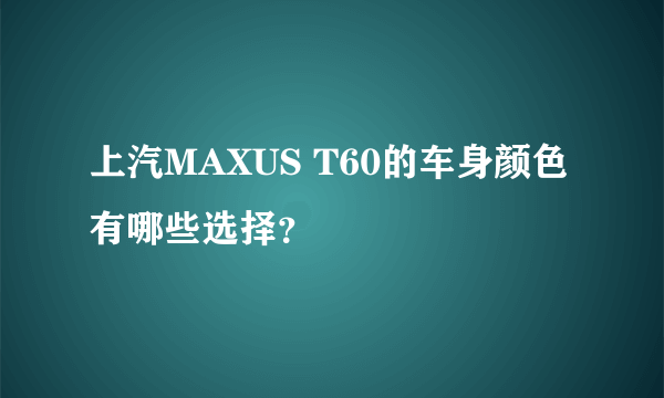 上汽MAXUS T60的车身颜色有哪些选择？