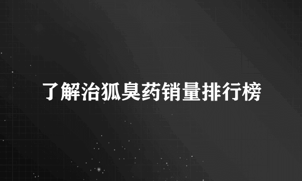 了解治狐臭药销量排行榜