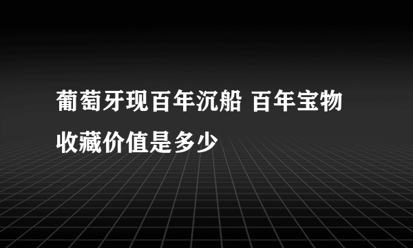 葡萄牙现百年沉船 百年宝物收藏价值是多少