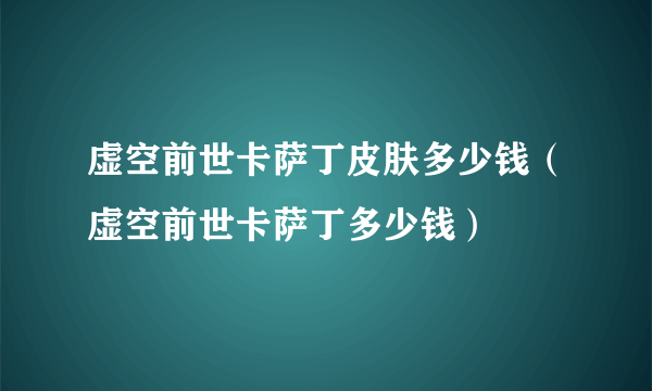 虚空前世卡萨丁皮肤多少钱（虚空前世卡萨丁多少钱）