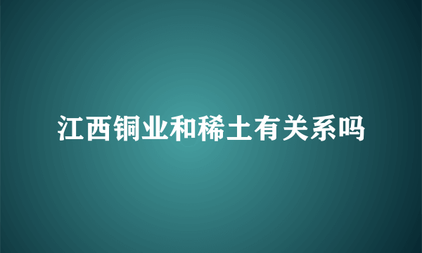 江西铜业和稀土有关系吗