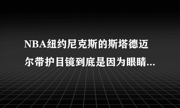 NBA纽约尼克斯的斯塔德迈尔带护目镜到底是因为眼睛被戳伤还是近视？