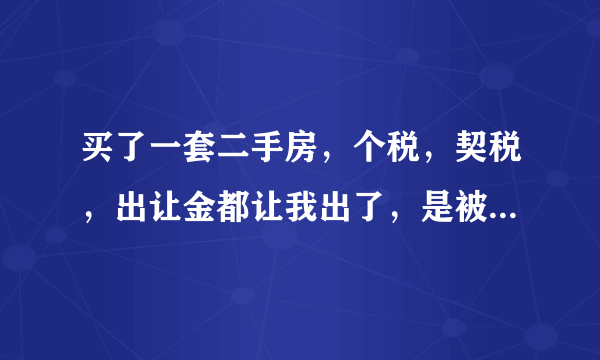 买了一套二手房，个税，契税，出让金都让我出了，是被忽悠了吗？