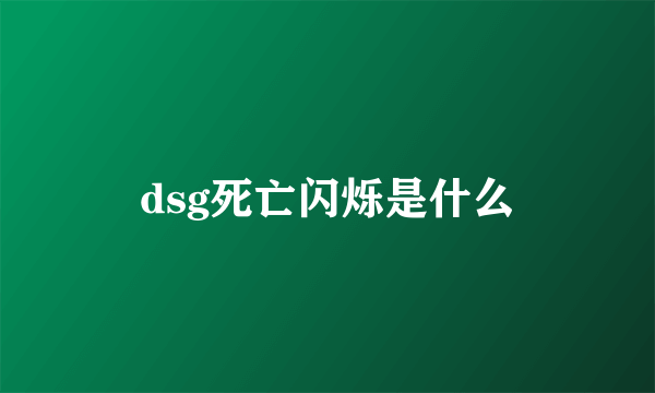 dsg死亡闪烁是什么