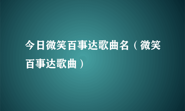 今日微笑百事达歌曲名（微笑百事达歌曲）