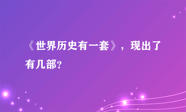 《世界历史有一套》，现出了有几部？