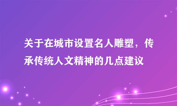 关于在城市设置名人雕塑，传承传统人文精神的几点建议