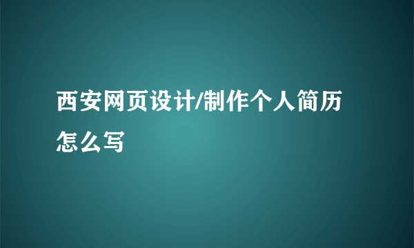 西安网页设计/制作个人简历怎么写