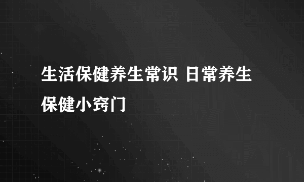 生活保健养生常识 日常养生保健小窍门