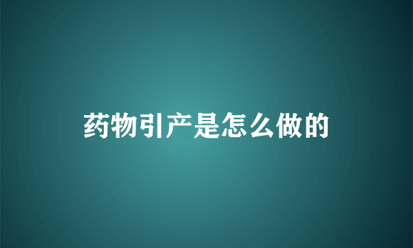 药物引产是怎么做的