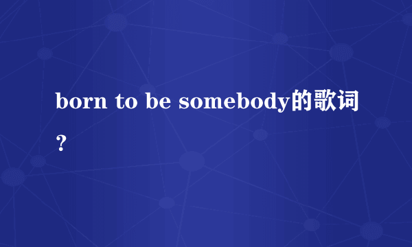 born to be somebody的歌词？