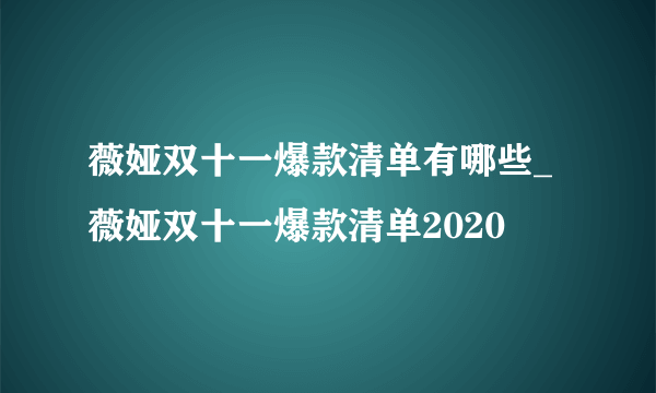 薇娅双十一爆款清单有哪些_薇娅双十一爆款清单2020