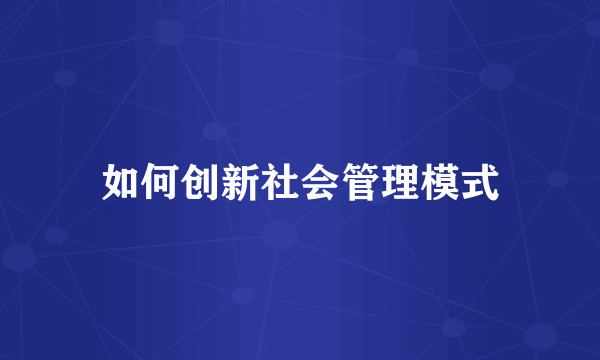 如何创新社会管理模式